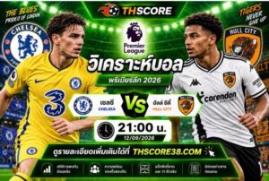 วิเคราะห์บอล เชลซี พบ ฮัลล์ ซิตี้  21:00 น 12/09/2026– สิงห์บลูส์จัดหนักหวังขย้ำเสือโคร่งคาถ้ำ